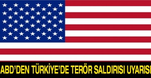 ABD’den Türkiye’de terör saldırısı uyarısı