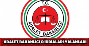 Adalet Bakanlığı o iddiaları yalanladı