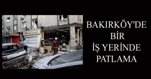 Bakırköy’de iş yerinde patlama