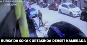 Bursa’da sokak ortasında dehşet kamerada