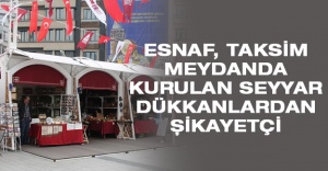 Esnaf, Taksim meydanda kurulan seyyar dükkanlardan şikayetçi