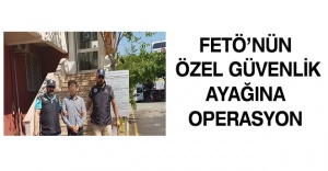 FETÖ’nün özel güvenlik ayağına operasyon
