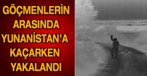 Göçmenlerin arasında Yunanistan’a kaçarken yakalandı