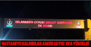Hastaneye kaldırılan asker sayısı 39’a yükseldi