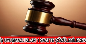 İş uyuşmazlıkları 1 saatte çözülebilecek