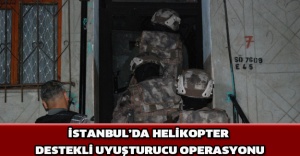 İstanbul’da helikopter destekli uyuşturucu operasyonu