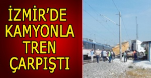 İzmir’de kamyonla tren çarpıştı
