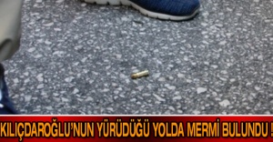 Kılıçdaroğlu’nun yürüdüğü yolda mermi bulundu !