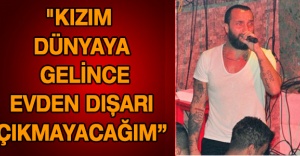 "Kızım dünyaya gelince evden dışarı çıkmayacağım”