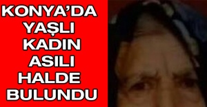Konya’da yaşlı kadın asılı halde bulundu