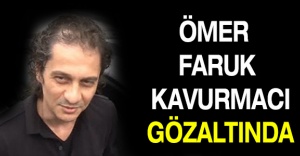 Ömer Faruk Kavurmacı gözaltında