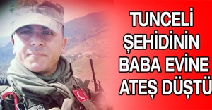 Tunceli şehidinin baba evine ateş düştü