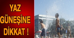 Yaz güneşine dikkat !
