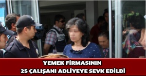 Yemek firmasının 25 çalışanı adliyeye sevk edildi