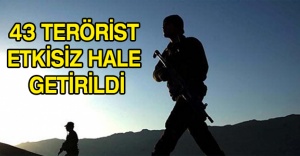 43 terörist etkisiz hale getirildi