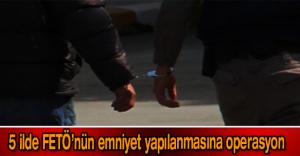 5 ilde FETÖ’nün emniyet yapılanmasına operasyon