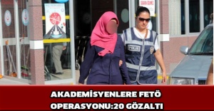 AKADEMİSYENLERE FETÖ OPERASYONU:20 GÖZALTI