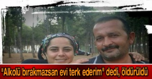 "Alkolü bırakmazsan evi terk ederim" dedi, öldürüldü