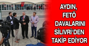 AYDIN, FETÖ DAVALARINI SILIVRI'DEN TAKIP EDIYOR