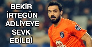 Bekir İrtegün adliyeye sevk edildi