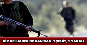Bir acı haber de Van’dan: 1 şehit, 1 yaralı