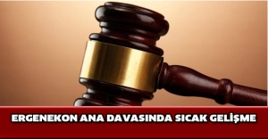 Ergenekon ana davasında sıcak gelişme