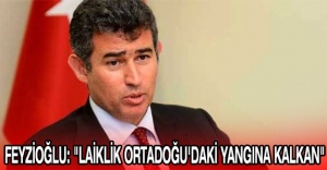 FEYZİOĞLU: "LAİKLİK ORTADOĞU'DAKİ YANGINA KALKAN"