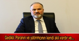 Gedikli: Paranın ve yatırımcının kendi aklı vardır ve...