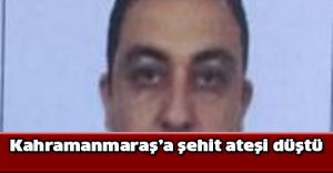 Kahramanmaraş’a şehit ateşi düştü