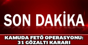 Kamuda FETÖ operasyonu: 31 gözaltı kararı