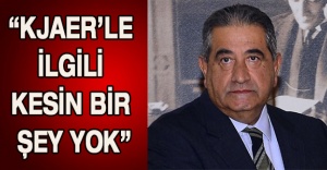 “Kjaer’le ilgili kesin bir şey yok”