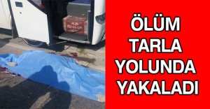 Ölüm tarla yolunda yakaladı
