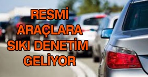 Resmi araçlara sıkı denetim geliyor