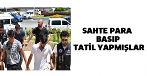 Sahte para basıp tatil yapmışlar