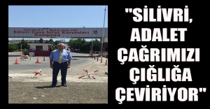 "SİLİVRİ, ADALET ÇAĞRIMIZI ÇIĞLIĞA ÇEVİRİYOR"