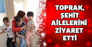 TOPRAK, ŞEHİT AİLELERİNİ ZİYARET ETTİ