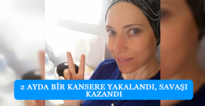2 ayda bir kansere yakalandı, savaşı kazandı