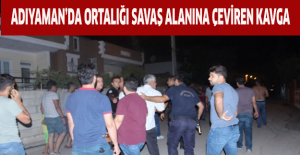 Adıyaman’da ortalığı savaş alanına çeviren kavga
