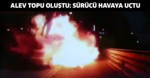 Alev topu oluştu: Sürücü havaya uçtu