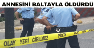 Annesini baltayla öldürdü