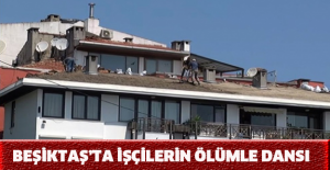 Beşiktaş’ta işçilerin ölümle dansı