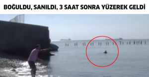 Boğuldu, sanıldı, 3 saat sonra yüzerek geldi