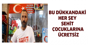 Bu dükkandaki her şey şehit çocuklarına ücretsiz