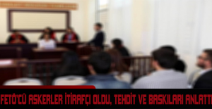 FETÖ’cü askerler itirafçı oldu, tehdit ve baskıları anlattı