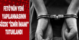 FETÖ yapılanmasının sözde ’’İzmir imamı’’ tutuklandı