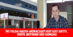 İki yılda hasta müracaatı kat kat arttı, ünite artırımı söz konusu