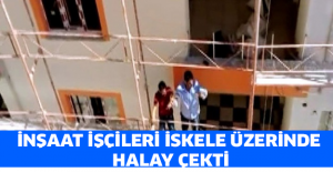 İnşaat işçileri iskele üzerinde halay çekti