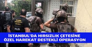 İstanbul’da hırsızlık çetesine Özel Harekat destekli operasyon