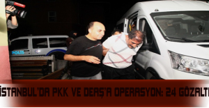 İstanbul’da PKK ve DEAŞ’a operasyon: 24 gözaltı