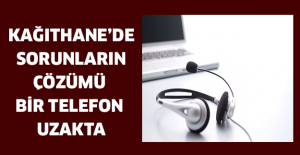 Kağıthane’de sorunların çözümü bir telefon uzakta